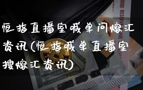 恒指直播室喊单问熔汇资讯(恒指喊单直播室搜熔汇资讯)_https://www.qldgs.com_内盘期货_第1张