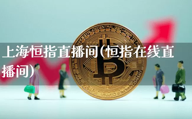 上海恒指直播间(恒指在线直播间)_https://www.qldgs.com_恒指期货_第1张
