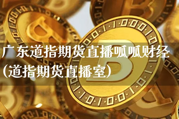 广东道指期货直播呱呱财经(道指期货直播室)_https://www.qldgs.com_黄金期货_第1张