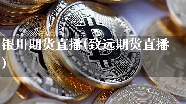 银川期货直播(致远期货直播)_https://www.qldgs.com_期货_第1张