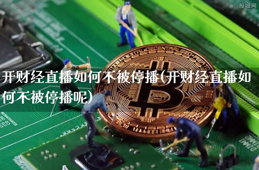开财经直播如何不被停播(开财经直播如何不被停播呢)_https://www.qldgs.com_期货_第1张