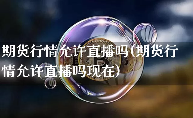 期货行情允许直播吗(期货行情允许直播吗现在)_https://www.qldgs.com_恒指期货_第1张