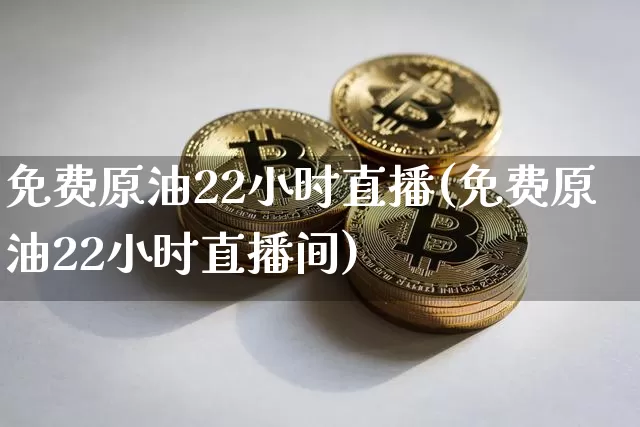 免费原油22小时直播(免费原油22小时直播间)_https://www.qldgs.com_恒指期货_第1张