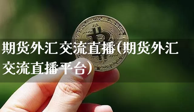 期货外汇交流直播(期货外汇交流直播平台)_https://www.qldgs.com_国际期货_第1张