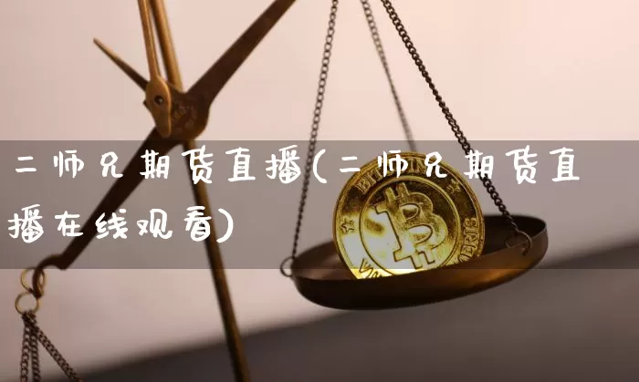 二师兄期货直播(二师兄期货直播在线观看)_https://www.qldgs.com_期货_第1张