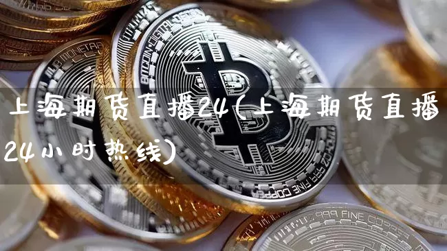 上海期货直播24(上海期货直播24小时热线)_https://www.qldgs.com_国际期货_第1张