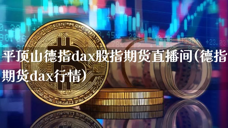 平顶山德指dax股指期货直播间(德指期货dax行情)_https://www.qldgs.com_恒指期货_第1张