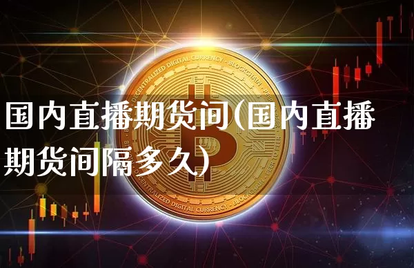 国内直播期货间(国内直播期货间隔多久)_https://www.qldgs.com_国际期货_第1张