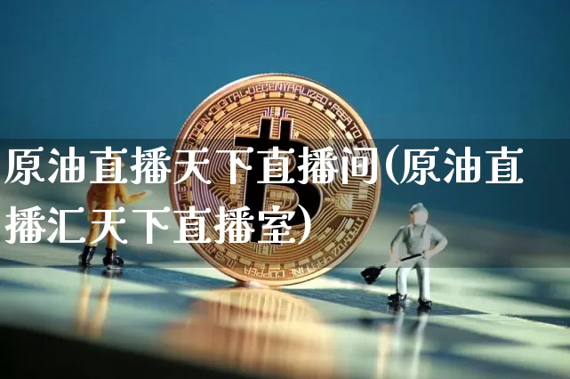原油直播天下直播间(原油直播汇天下直播室)_https://www.qldgs.com_恒指期货_第1张