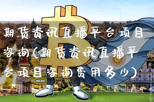 期货资讯直播平台项目咨询(期货资讯直播平台项目咨询费用多少)_https://www.qldgs.com_国际期货_第1张