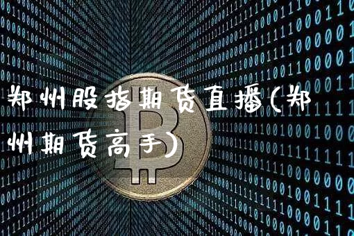 郑州股指期货直播(郑州期货高手)_https://www.qldgs.com_恒指期货_第1张