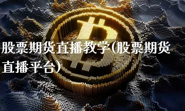 股票期货直播教学(股票期货直播平台)_https://www.qldgs.com_黄金期货_第1张