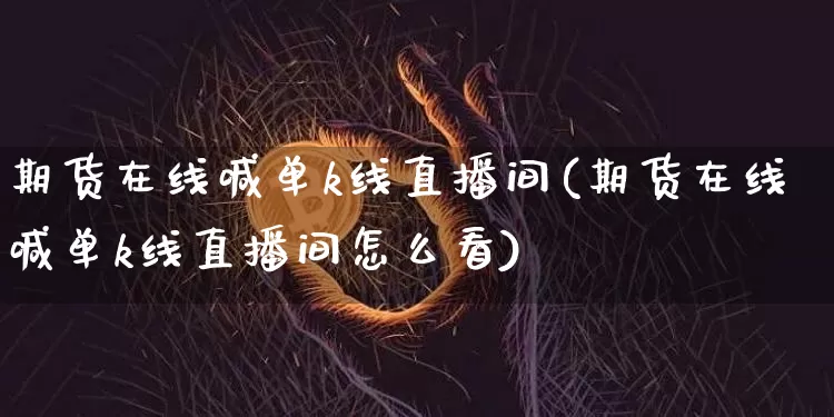 期货在线喊单k线直播间(期货在线喊单k线直播间怎么看)_https://www.qldgs.com_原油期货_第1张