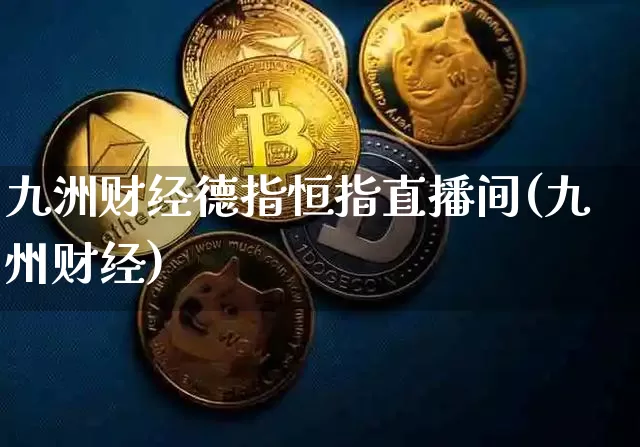 九洲财经德指恒指直播间(九州财经)_https://www.qldgs.com_原油期货_第1张