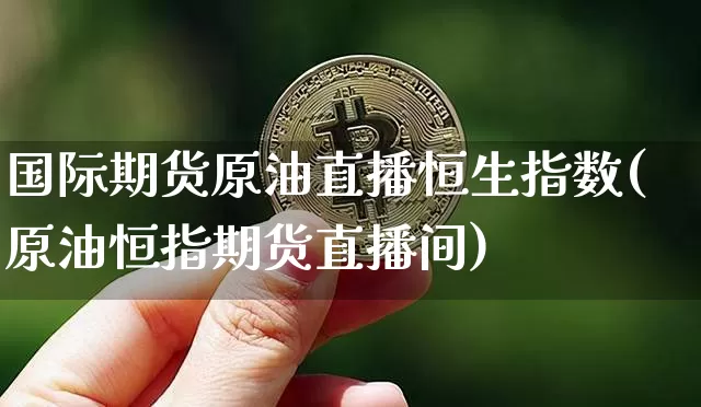 国际期货原油直播恒生指数(原油恒指期货直播间)_https://www.qldgs.com_期货_第1张
