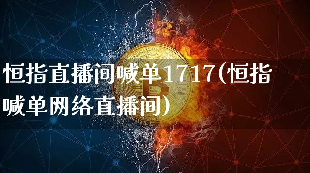 恒指直播间喊单1717(恒指喊单网络直播间)_https://www.qldgs.com_原油期货_第1张