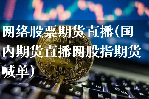 网络股票期货直播(国内期货直播网股指期货喊单)_https://www.qldgs.com_原油期货_第1张