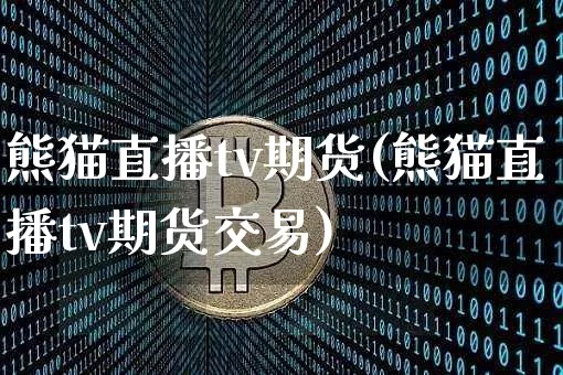 熊猫直播tv期货(熊猫直播tv期货交易)_https://www.qldgs.com_国际期货_第1张