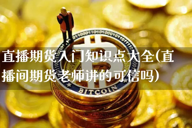 直播期货入门知识点大全(直播间期货老师讲的可信吗)_https://www.qldgs.com_原油期货_第1张