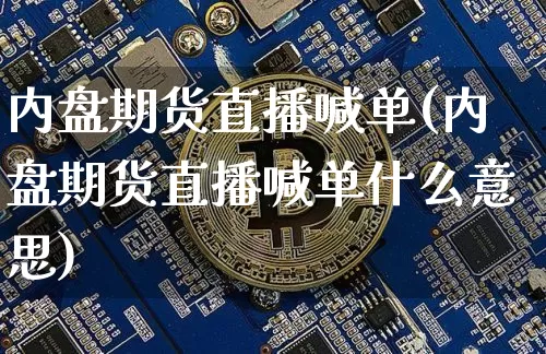 内盘期货直播喊单(内盘期货直播喊单什么意思)_https://www.qldgs.com_国际期货_第1张