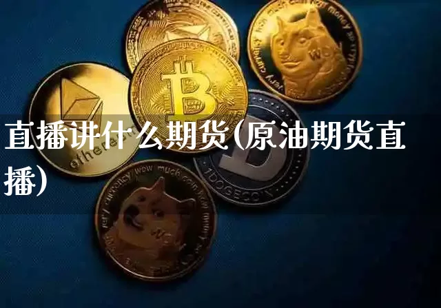 直播讲什么期货(原油期货直播)_https://www.qldgs.com_期货_第1张