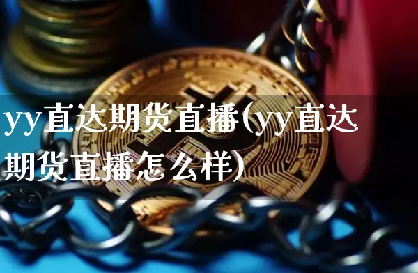 yy直达期货直播(yy直达期货直播怎么样)_https://www.qldgs.com_原油期货_第1张