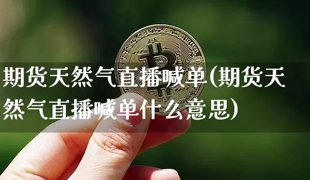 期货天然气直播喊单(期货天然气直播喊单什么意思)_https://www.qldgs.com_恒指期货_第1张