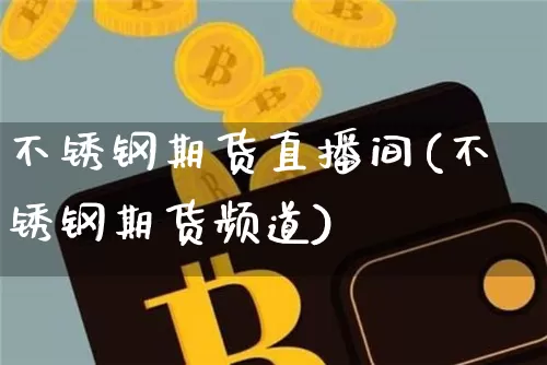 不锈钢期货直播间(不锈钢期货频道)_https://www.qldgs.com_黄金期货_第1张