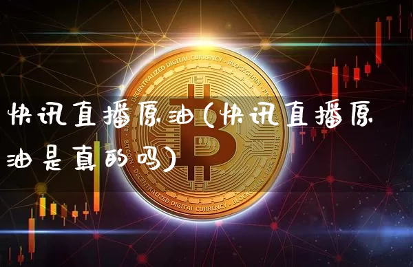 快讯直播原油(快讯直播原油是真的吗)_https://www.qldgs.com_原油期货_第1张