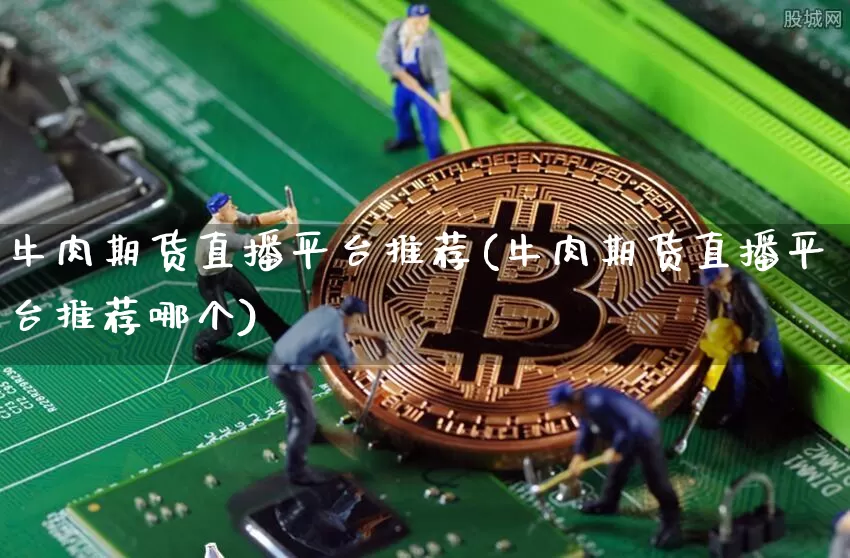 牛肉期货直播平台推荐(牛肉期货直播平台推荐哪个)_https://www.qldgs.com_内盘期货_第1张
