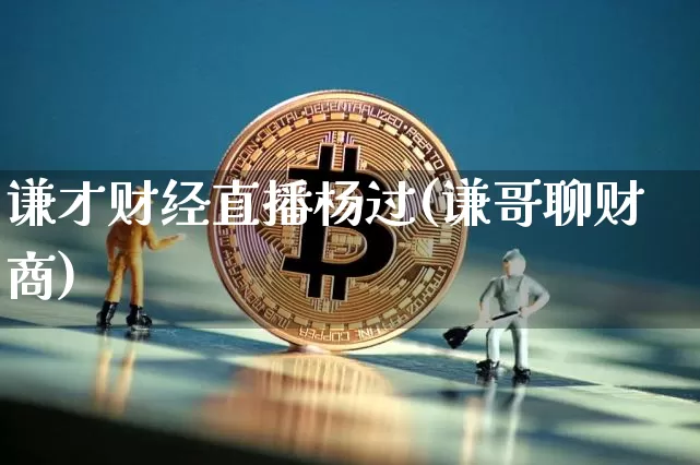 谦才财经直播杨过(谦哥聊财商)_https://www.qldgs.com_黄金期货_第1张