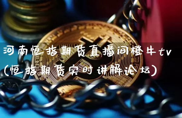 河南恒指期货直播间橙牛tv(恒指期货实时讲解论坛)_https://www.qldgs.com_原油期货_第1张