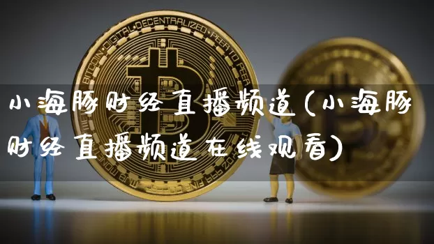 小海豚财经直播频道(小海豚财经直播频道在线观看)_https://www.qldgs.com_期货_第1张