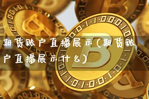 期货账户直播展示(期货账户直播展示什么)_https://www.qldgs.com_内盘期货_第1张
