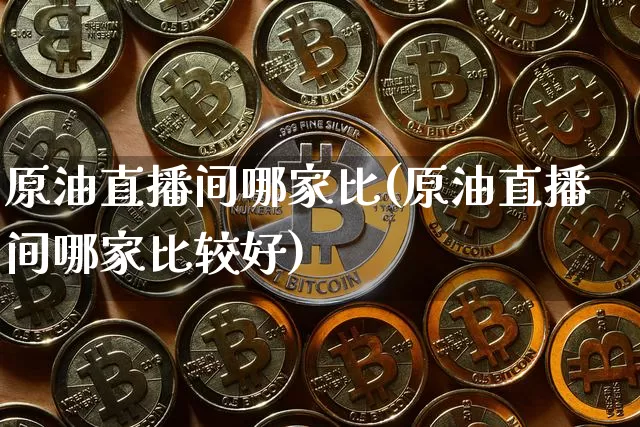 原油直播间哪家比(原油直播间哪家比较好)_https://www.qldgs.com_恒指期货_第1张