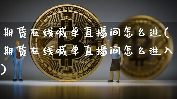 期货在线喊单直播间怎么进(期货在线喊单直播间怎么进入)_https://www.qldgs.com_内盘期货_第1张