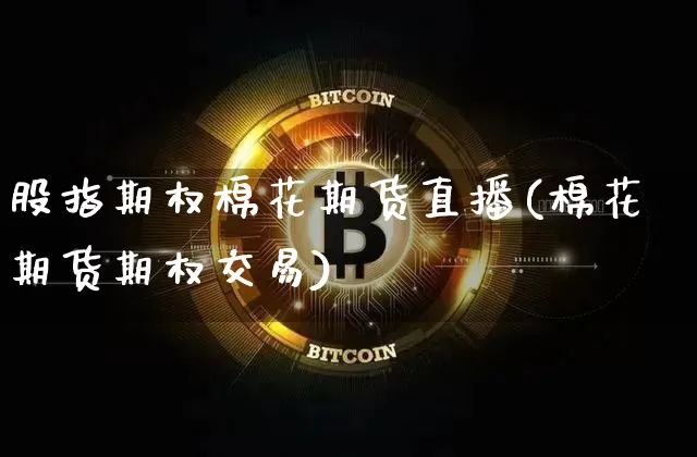 股指期权棉花期货直播(棉花期货期权交易)_https://www.qldgs.com_国际期货_第1张