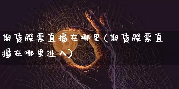 期货股票直播在哪里(期货股票直播在哪里进入)_https://www.qldgs.com_恒指期货_第1张