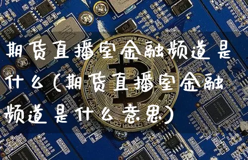 期货直播室金融频道是什么(期货直播室金融频道是什么意思)_https://www.qldgs.com_恒指期货_第1张