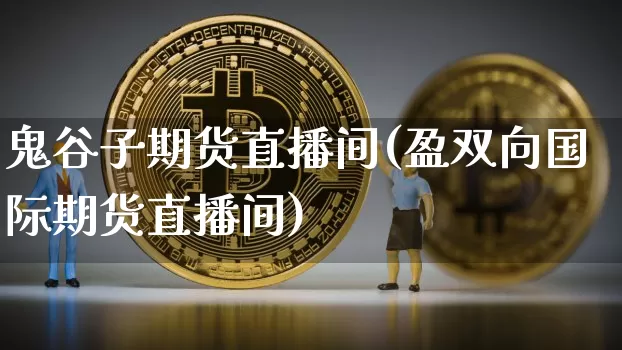 鬼谷子期货直播间(盈双向国际期货直播间)_https://www.qldgs.com_恒指期货_第1张