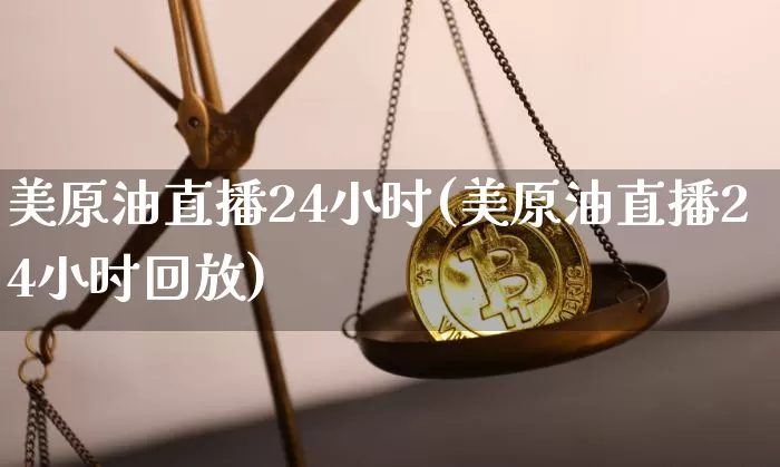 美原油直播24小时(美原油直播24小时回放)_https://www.qldgs.com_原油期货_第1张