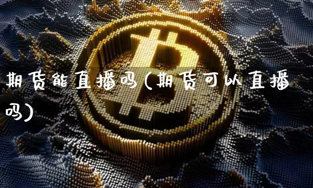 期货能直播吗(期货可以直播吗)_https://www.qldgs.com_恒指期货_第1张