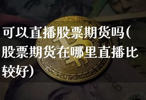 可以直播股票期货吗(股票期货在哪里直播比较好)_https://www.qldgs.com_恒指期货_第1张
