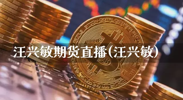 汪兴敏期货直播(汪兴敏)_https://www.qldgs.com_内盘期货_第1张