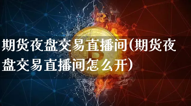 期货夜盘交易直播间(期货夜盘交易直播间怎么开)_https://www.qldgs.com_恒指期货_第1张