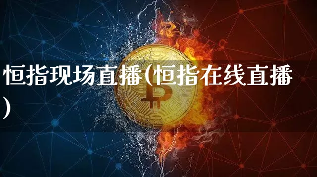 恒指现场直播(恒指在线直播)_https://www.qldgs.com_原油期货_第1张