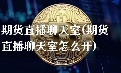期货直播聊天室(期货直播聊天室怎么开)_https://www.qldgs.com_原油期货_第1张
