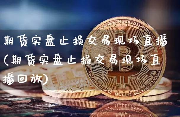 期货实盘止损交易现场直播(期货实盘止损交易现场直播回放)_https://www.qldgs.com_恒指期货_第1张