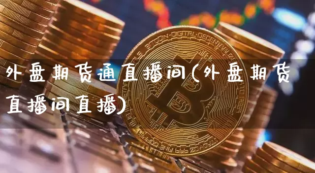 外盘期货通直播间(外盘期货直播间直播)_https://www.qldgs.com_恒指期货_第1张
