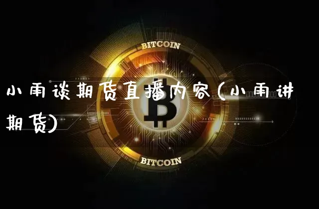 小雨谈期货直播内容(小雨讲期货)_https://www.qldgs.com_恒指期货_第1张